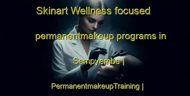 Skinart Wellness-focused permanentmakeup programs in Sempyembe | PermanentmakeupTraining | PermanentmakeupClasses | SkinartTraining-the Democratic Republic of the Congo